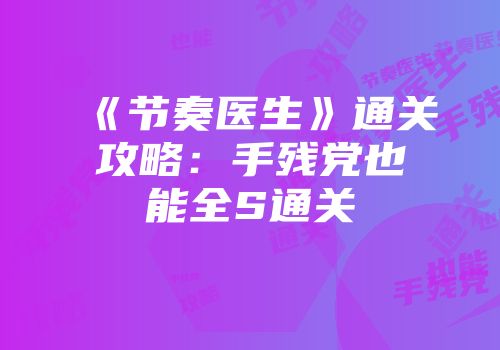 《节奏医生》通关攻略：手残党也能全S通关