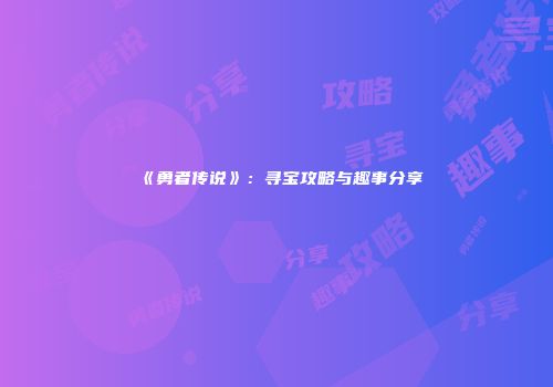 《勇者传说》：寻宝攻略与趣事分享