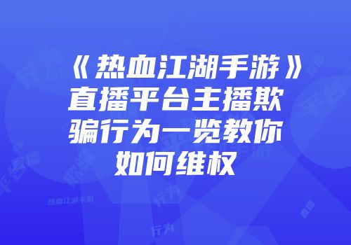 《热血江湖手游》直播平台主播欺骗行为一览教你如何维权