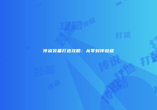 传说装备打造攻略：从零到传说级