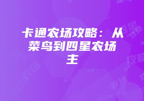 卡通农场攻略：从菜鸟到四星农场主