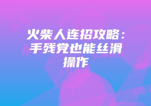 火柴人连招攻略：手残党也能丝滑操作