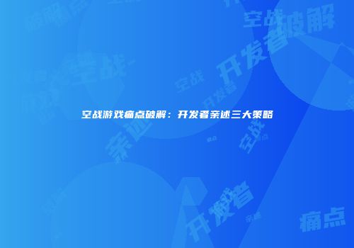 空战游戏痛点破解：开发者亲述三大策略