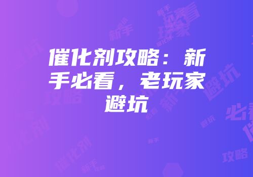 催化剂攻略：新手必看，老玩家避坑