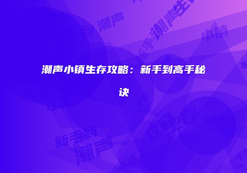 潮声小镇生存攻略：新手到高手秘诀