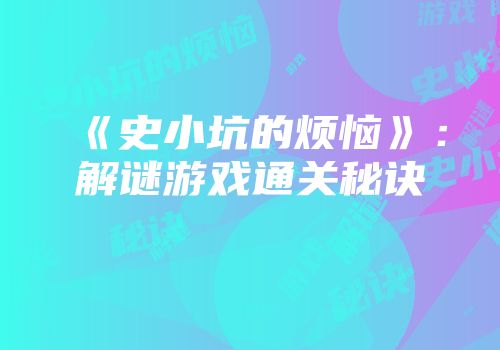 《史小坑的烦恼》:解谜游戏通关秘诀