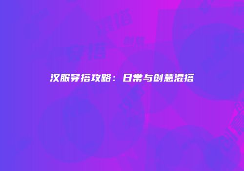 汉服穿搭攻略：日常与创意混搭