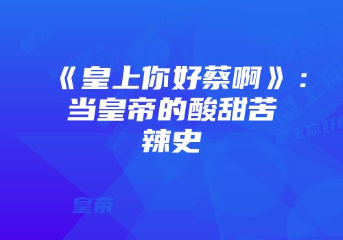 《皇上你好蔡啊》：当皇帝的酸甜苦辣史