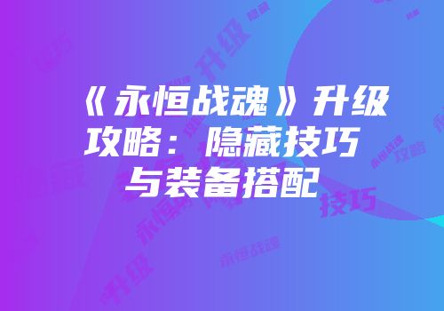 《永恒战魂》升级攻略：隐藏技巧与装备搭配
