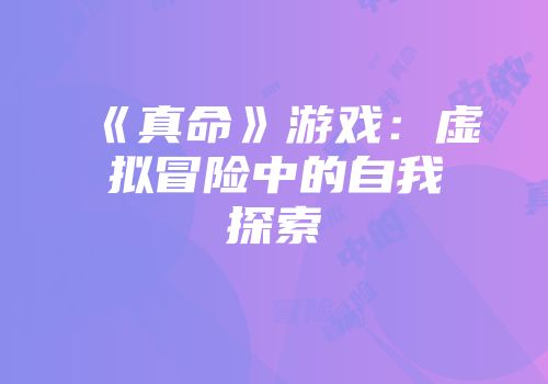 《真命》游戏：虚拟冒险中的自我探索