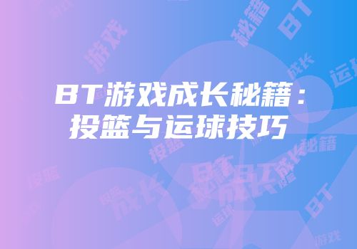 BT游戏成长秘籍：投篮与运球技巧