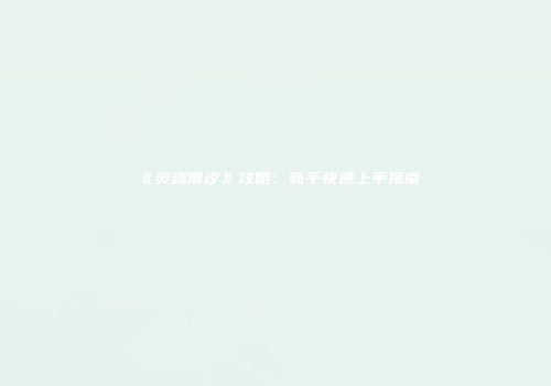 《灵魂潮汐》攻略：新手快速上手指南