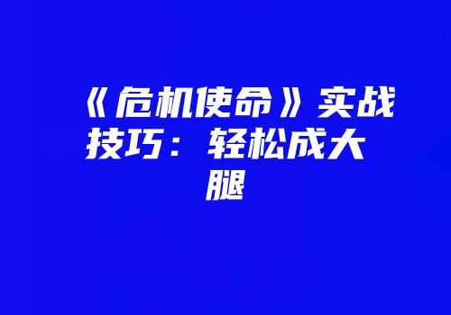 《危机使命》实战技巧：轻松成大腿