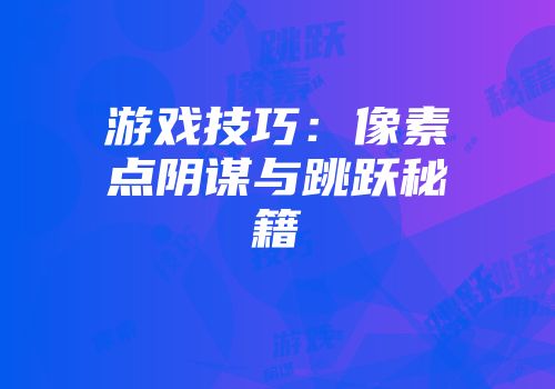 游戏技巧：像素点阴谋与跳跃秘籍