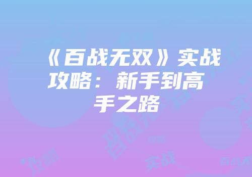 《百战无双》实战攻略：新手到高手之路