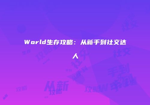 World生存攻略：从新手到社交达人