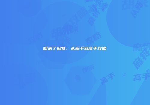 胡来了麻将：从新手到高手攻略