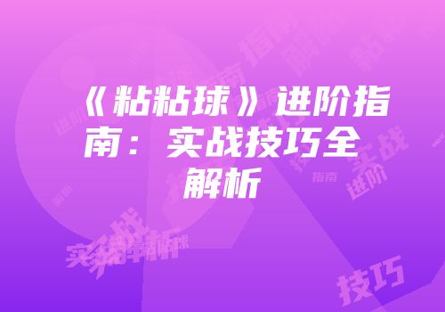 《粘粘球》进阶指南：实战技巧全解析