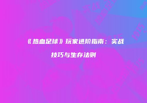 《热血足球》玩家进阶指南：实战技巧与生存法则