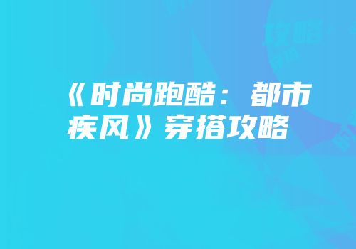 《时尚跑酷：都市疾风》穿搭攻略