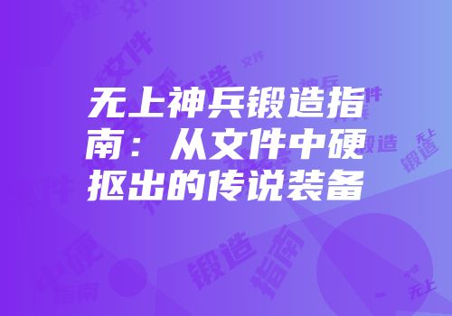 无上神兵锻造指南：从文件中硬抠出的传说装备