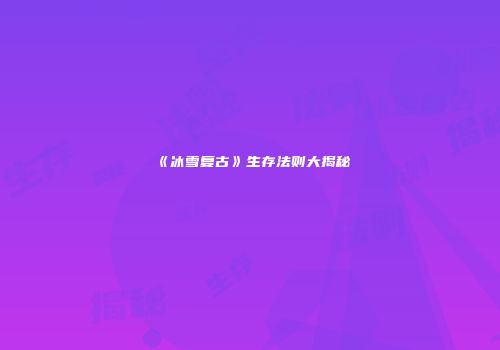 《冰雪复古》生存法则大揭秘
