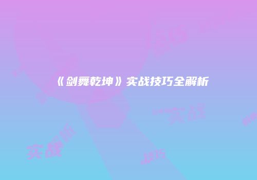 《剑舞乾坤》实战技巧全解析