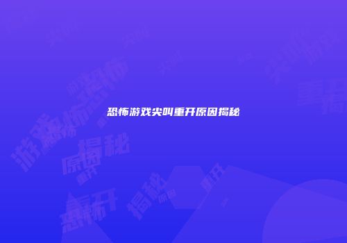 恐怖游戏尖叫重开原因揭秘