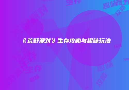 《荒野派对》生存攻略与趣味玩法