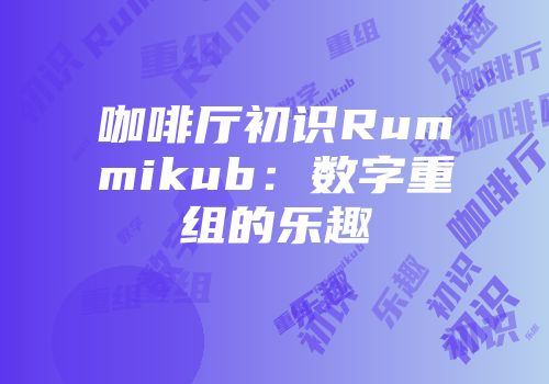 咖啡厅初识Rummikub：数字重组的乐趣