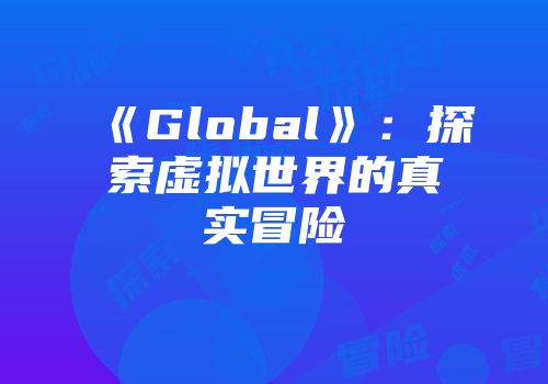 《Global》：探索虚拟世界的真实冒险