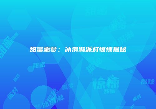 甜蜜噩梦：冰淇淋派对惊悚揭秘