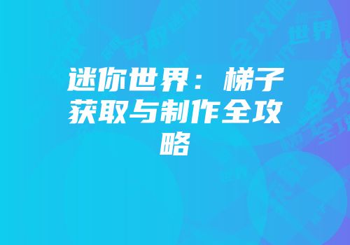迷你世界：梯子获取与制作全攻略