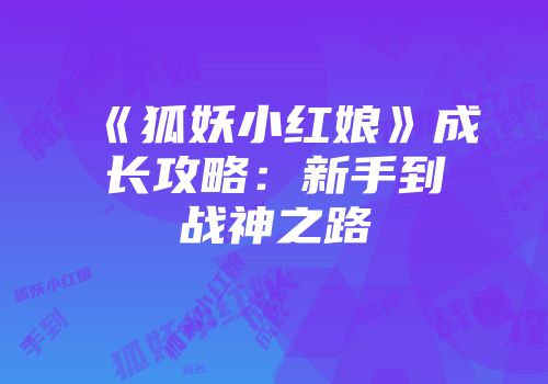 《狐妖小红娘》成长攻略：新手到战神之路