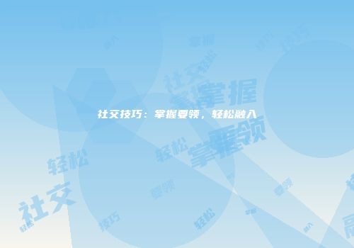 社交技巧：掌握要领，轻松融入