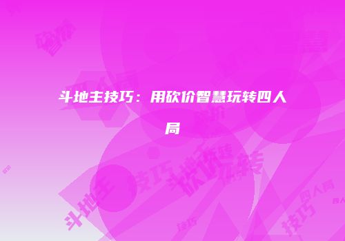 斗地主技巧：用砍价智慧玩转四人局