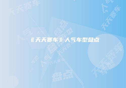 《天天赛车》人气车型盘点