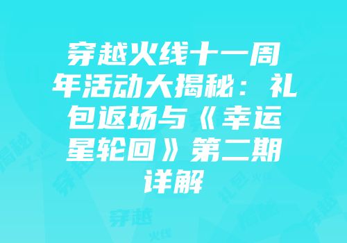 穿越火线十一周年活动大揭秘：礼包返场与《幸运星轮回》第二期详解