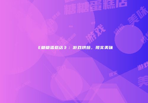《糖糖蛋糕店》：游戏烘焙，现实美味