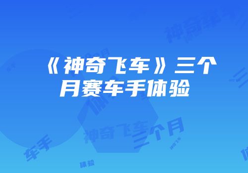 《神奇飞车》三个月赛车手体验