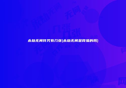 永劫无间符咒有几张(永劫无间是网易的吗)