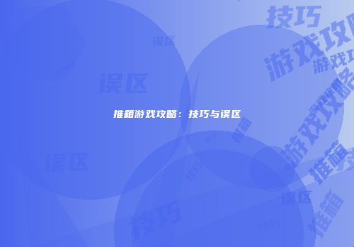 推箱游戏攻略：技巧与误区