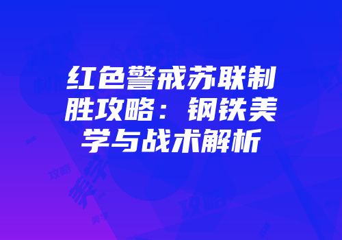 红色警戒苏联制胜攻略：钢铁美学与战术解析