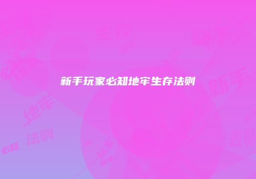 新手玩家必知地牢生存法则