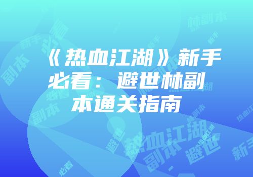 《热血江湖》新手必看：避世林副本通关指南