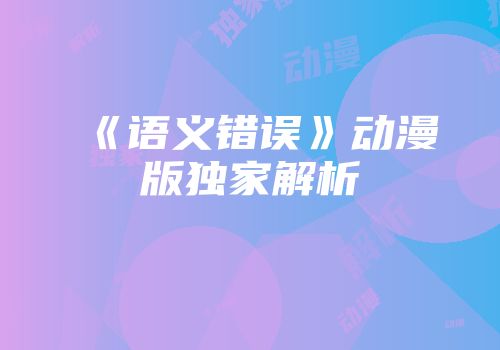 《语义错误》动漫版独家解析