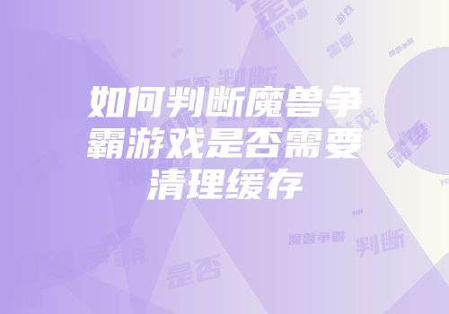 如何判断魔兽争霸游戏是否需要清理缓存