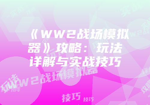 《WW2战场模拟器》攻略：玩法详解与实战技巧