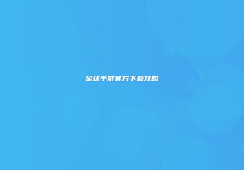足球手游官方下载攻略