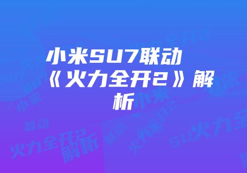 小米SU7联动《火力全开2》解析